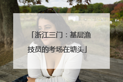 浙江三门：基层渔技员的考场在塘头