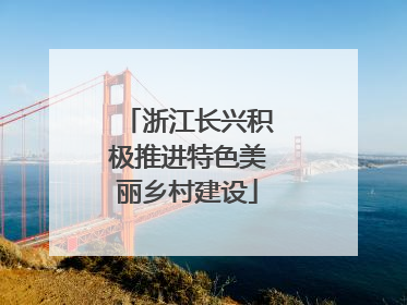 浙江长兴积极推进特色美丽乡村建设