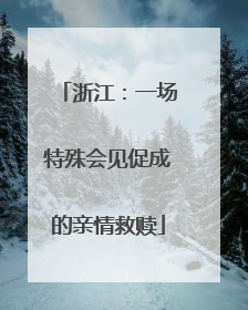 浙江：一场特殊会见促成的亲情救赎