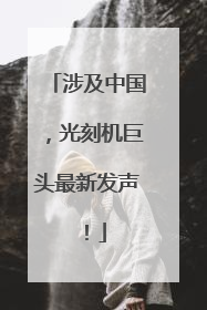 涉及中国，光刻机巨头最新发声！