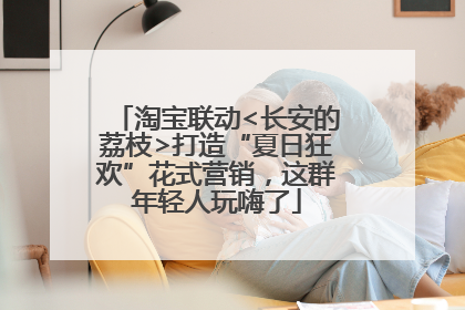 淘宝联动<长安的荔枝>打造“夏日狂欢”花式营销，这群年轻人玩嗨了