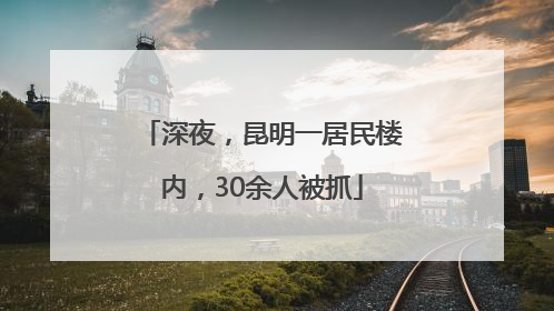 深夜，昆明一居民楼内，30余人被抓