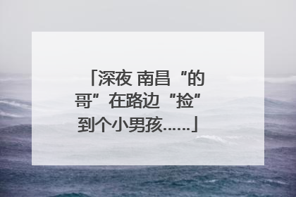 深夜 南昌“的哥”在路边“捡”到个小男孩……