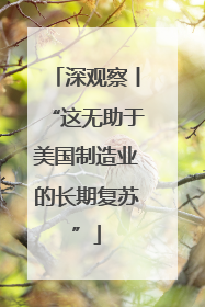 深观察丨“这无助于美国制造业的长期复苏”