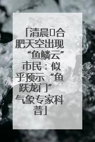 清晨﻿合肥天空出现“鱼鳞云” 市民：似乎预示“鱼跃龙门” 气象专家科普