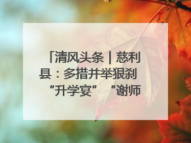 清风头条｜慈利县：多措并举狠刹“升学宴”“谢师宴”歪风