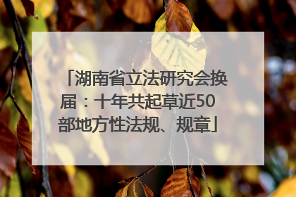 湖南省立法研究会换届：十年共起草近50部地方性法规、规章