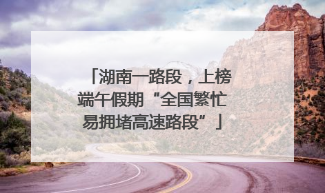 湖南一路段，上榜端午假期“全国繁忙易拥堵高速路段”