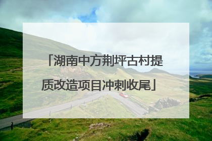 湖南中方荆坪古村提质改造项目冲刺收尾