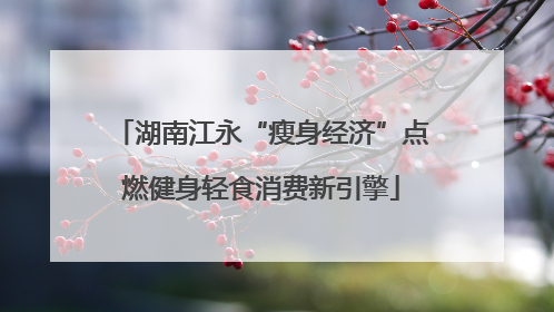 湖南江永“瘦身经济”点燃健身轻食消费新引擎