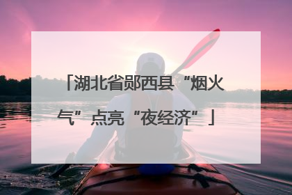 湖北省郧西县“烟火气”点亮“夜经济”