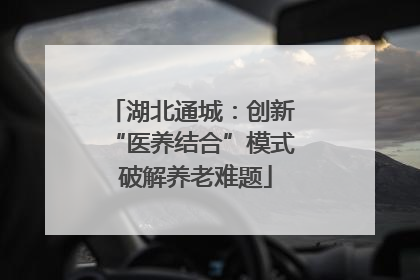 湖北通城：创新 “医养结合”模式 破解养老难题