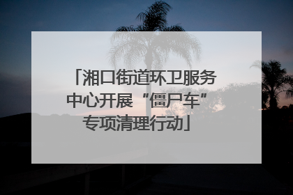 湘口街道环卫服务中心开展“僵尸车”专项清理行动