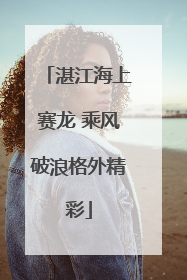 湛江海上赛龙 乘风破浪格外精彩