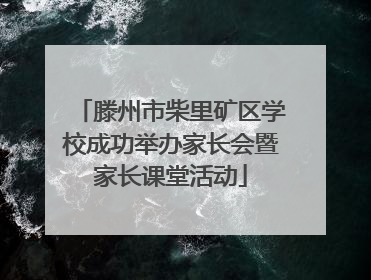 滕州市柴里矿区学校成功举办家长会暨家长课堂活动