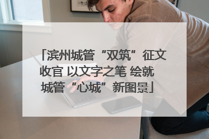 滨州城管“双筑”征文收官 以文字之笔 绘就城管“心城”新图景