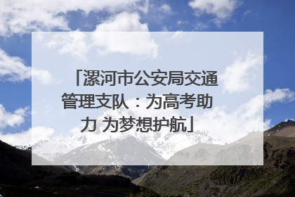 漯河市公安局交通管理支队：为高考助力 为梦想护航