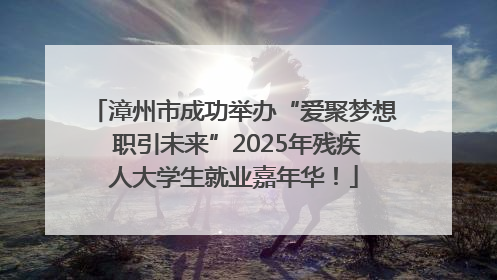 漳州市成功举办“爱聚梦想 职引未来”2025年残疾人大学生就业嘉年华！