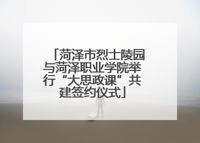 菏泽市烈士陵园与菏泽职业学院举行“大思政课”共建签约仪式