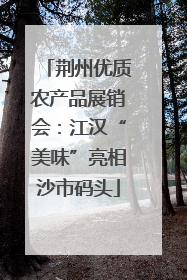荆州优质农产品展销会：江汉“美味”亮相沙市码头