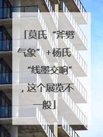 莫氏“斧劈气象”+杨氏“线墨交响”，这个展览不一般