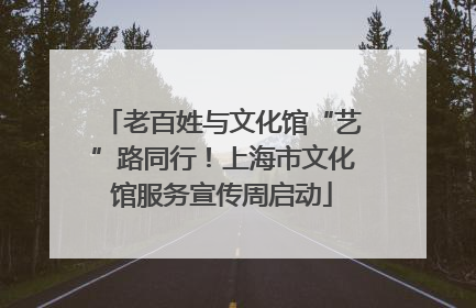 老百姓与文化馆“艺”路同行！上海市文化馆服务宣传周启动