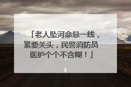 老人坠河命悬一线，紧要关头，民警消防员医护个个不含糊！