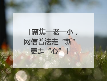 聚焦一老一小，网信普法走“新”更走“心”