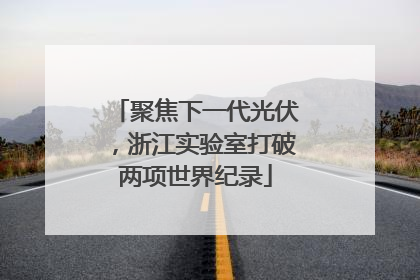 聚焦下一代光伏，浙江实验室打破两项世界纪录