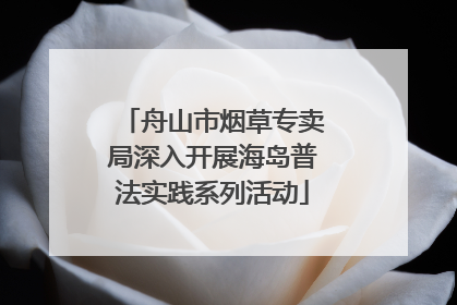 舟山市烟草专卖局深入开展海岛普法实践系列活动