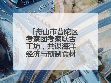 舟山市普陀区考察团考察联舌工坊，共谋海洋经济与预制食材产业融合发展