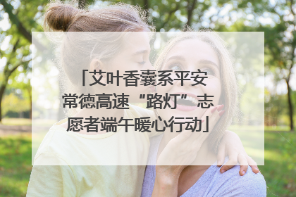 艾叶香囊系平安 常德高速“路灯”志愿者端午暖心行动