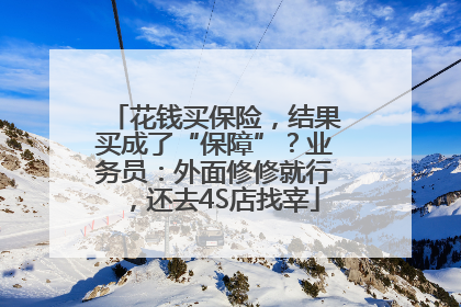 花钱买保险，结果买成了“保障”？业务员：外面修修就行，还去4S店找宰