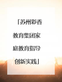 苏州彩香教育集团家庭教育指导创新实践