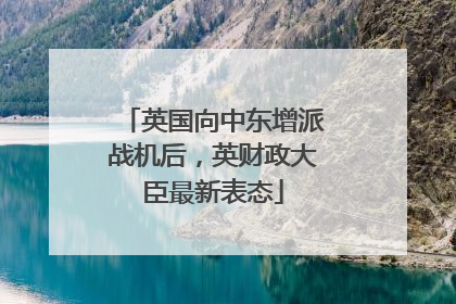 英国向中东增派战机后，英财政大臣最新表态
