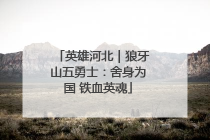 英雄河北｜狼牙山五勇士：舍身为国 铁血英魂