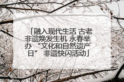 融入现代生活 古老非遗焕发生机 永春举办 “文化和自然遗产日” 非遗快闪活动