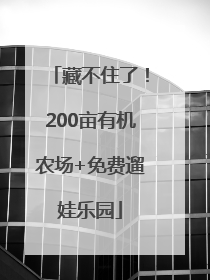藏不住了！200亩有机农场+免费遛娃乐园