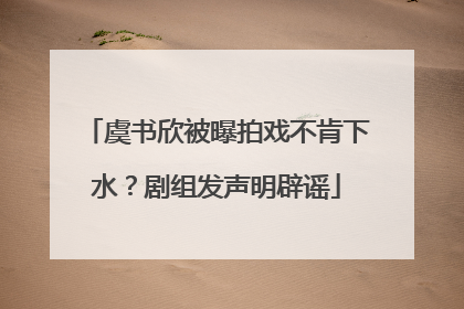 虞书欣被曝拍戏不肯下水？剧组发声明辟谣