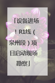 设备进场！R1线（泉州段）项目启动现场勘察