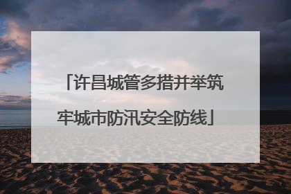 许昌城管多措并举筑牢城市防汛安全防线
