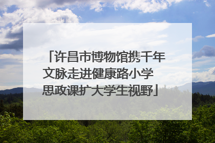 许昌市博物馆携千年文脉走进健康路小学 思政课扩大学生视野