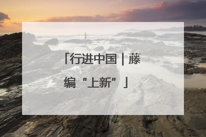 行进中国｜藤编“上新”