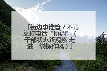 街边事谁管？不再靠打电话“协调”（干部状态新观察·走进一线探作风）