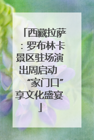 西藏拉萨：罗布林卡景区驻场演出周启动 “家门口”享文化盛宴