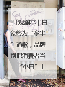 观澜亭｜白象终为“多半”道歉，品牌别把消费者当“小白”