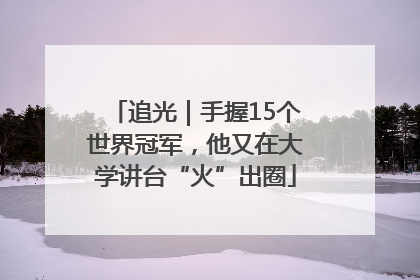 追光｜手握15个世界冠军，他又在大学讲台“火”出圈