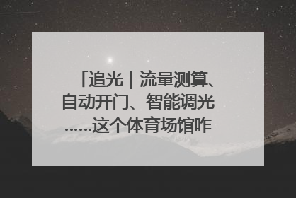 追光｜流量测算、自动开门、智能调光……这个体育场馆咋这么先进？