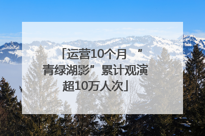 运营10个月 “青绿湖影”累计观演超10万人次