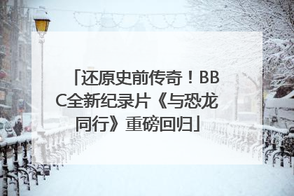 还原史前传奇！BBC全新纪录片《与恐龙同行》重磅回归